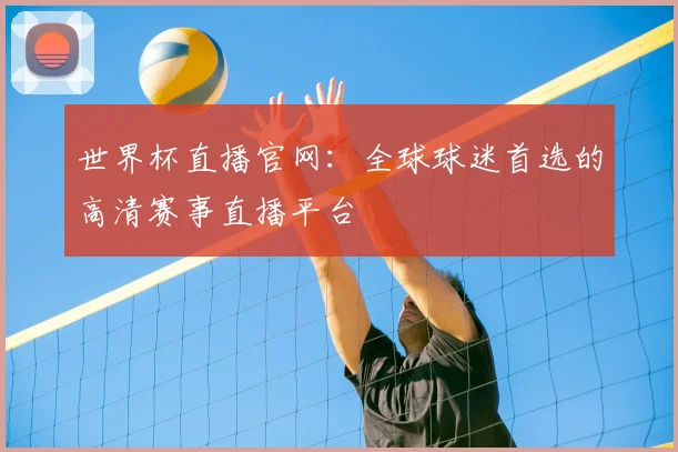 世界杯直播官网：全球球迷首选的高清赛事直播平台
