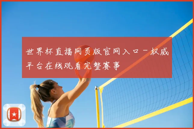 世界杯直播网页版官网入口 - 权威平台在线观看完整赛事