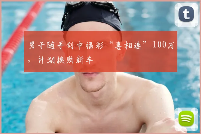 男子随手刮中福彩“喜相逢”100万，计划换购新车