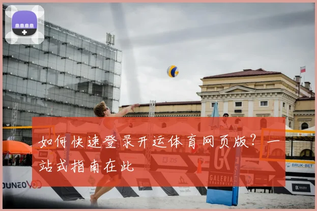 如何快速登录开运体育网页版？一站式指南在此