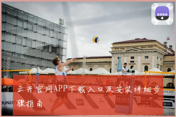 云开官网APP下载入口及安装详细步骤指南