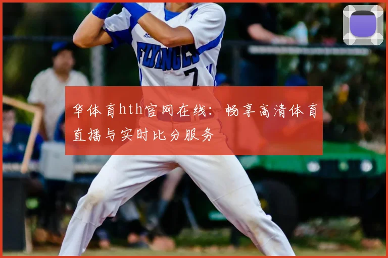 华体育hth官网在线：畅享高清体育直播与实时比分服务