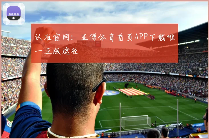 认准官网：亚傅体育首页APP下载唯一正版途径