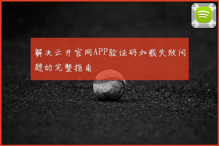 解决云开官网APP验证码加载失败问题的完整指南