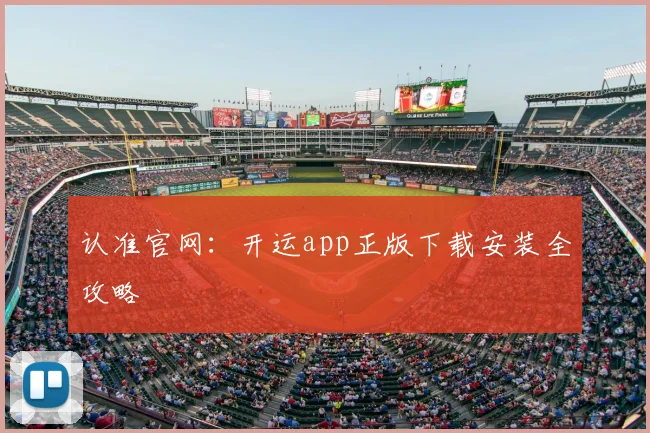 认准官网：开运app正版下载安装全攻略
