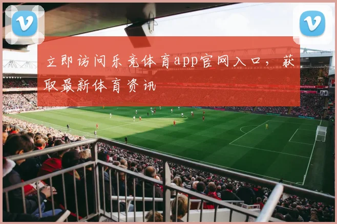 立即访问乐竞体育app官网入口，获取最新体育资讯