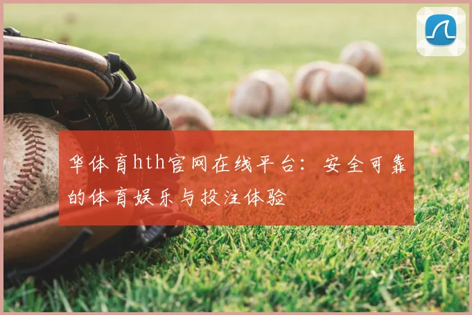 华体育hth官网在线平台：安全可靠的体育娱乐与投注体验