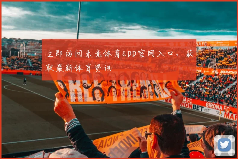立即访问乐竞体育app官网入口，获取最新体育资讯