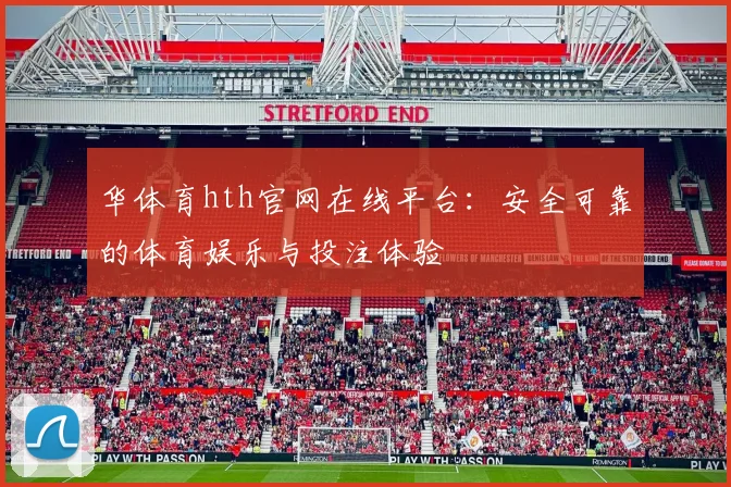 华体育hth官网在线平台：安全可靠的体育娱乐与投注体验