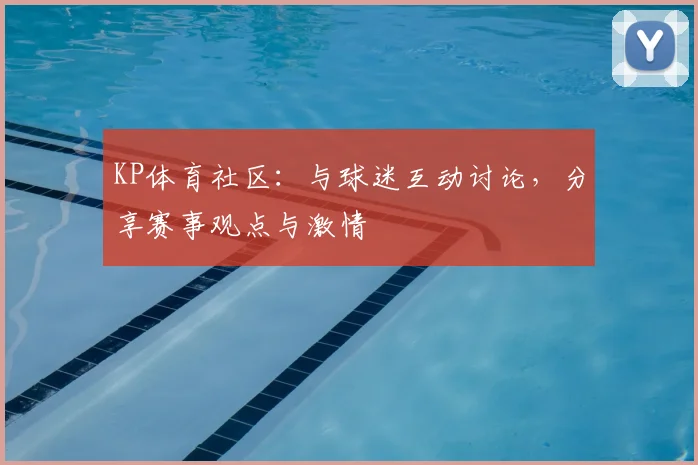 KP体育社区：与球迷互动讨论，分享赛事观点与激情