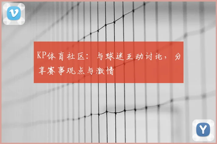 KP体育社区：与球迷互动讨论，分享赛事观点与激情