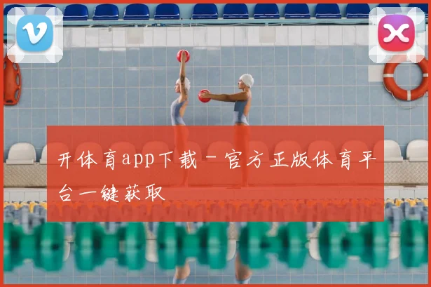 开体育app下载 - 官方正版体育平台一键获取