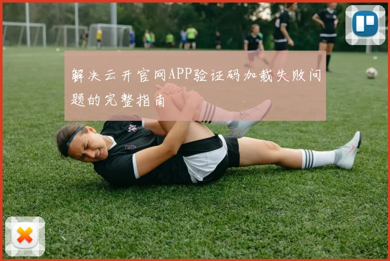 解决云开官网APP验证码加载失败问题的完整指南