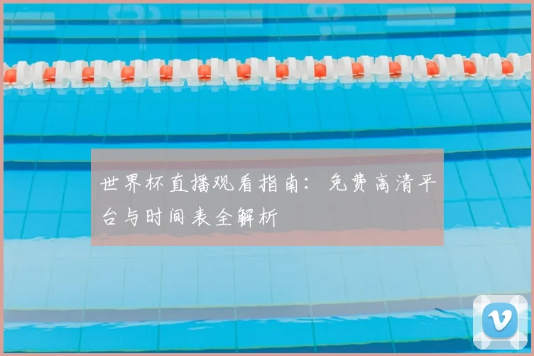 世界杯直播观看指南：免费高清平台与时间表全解析
