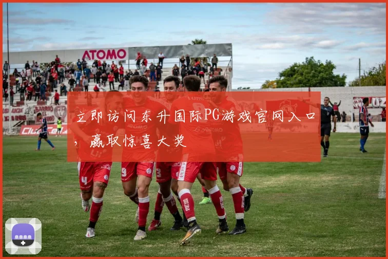 立即访问东升国际PG游戏官网入口，赢取惊喜大奖