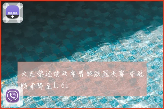 大巴黎连续两年晋级欧冠决赛 夺冠赔率降至1.61