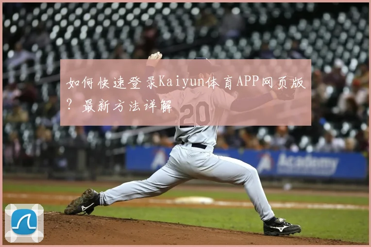 如何快速登录Kaiyun体育APP网页版？最新方法详解