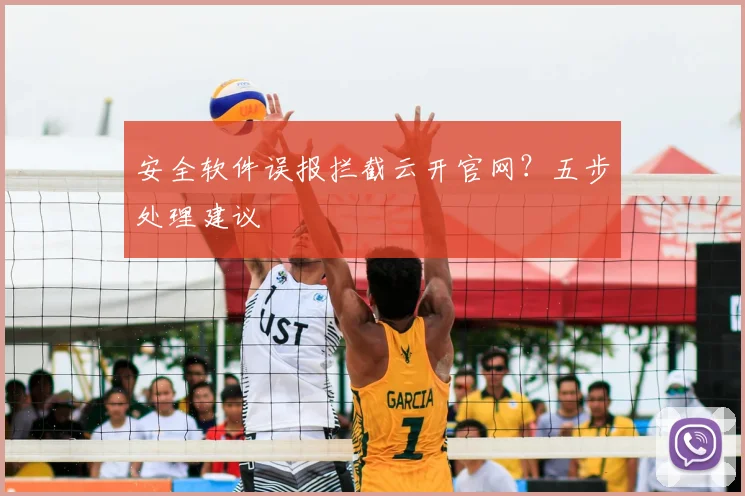 安全软件误报拦截云开官网？五步处理建议