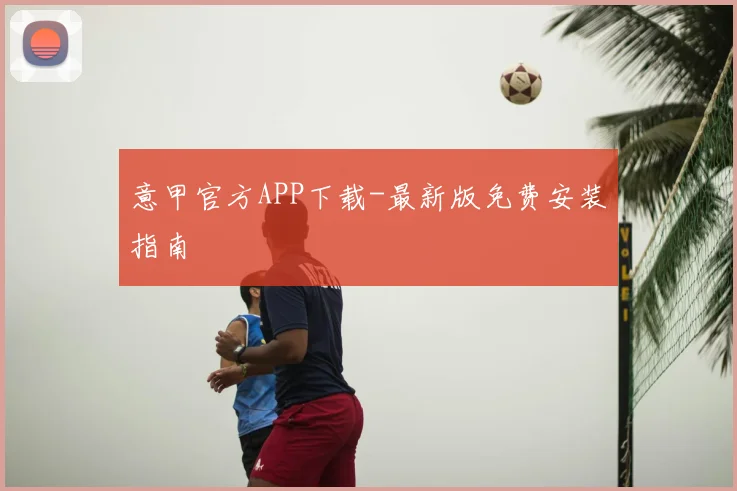 意甲官方APP下载-最新版免费安装指南