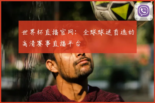 世界杯直播官网：全球球迷首选的高清赛事直播平台