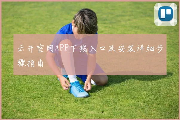 云开官网APP下载入口及安装详细步骤指南