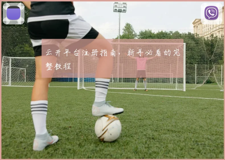 云开平台注册指南，新手必看的完整教程