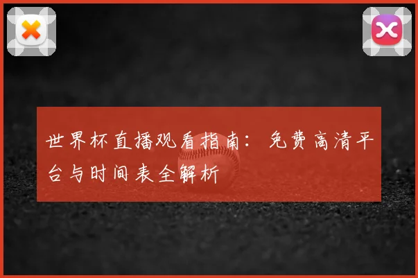 世界杯直播观看指南：免费高清平台与时间表全解析