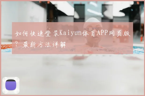 如何快速登录Kaiyun体育APP网页版？最新方法详解