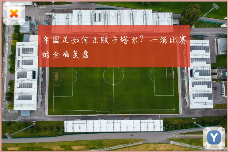 年国足如何击败卡塔尔？一场比赛的全面复盘