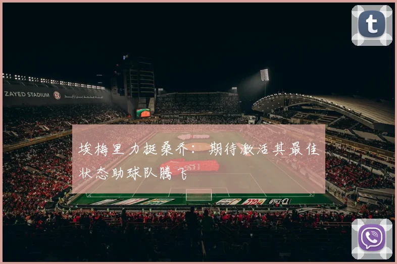 埃梅里力挺桑乔：期待激活其最佳状态助球队腾飞