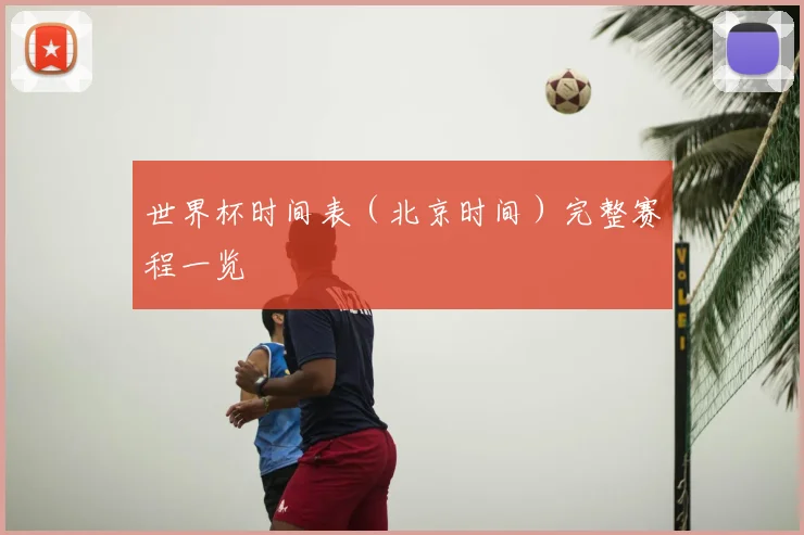 世界杯时间表（北京时间）完整赛程一览